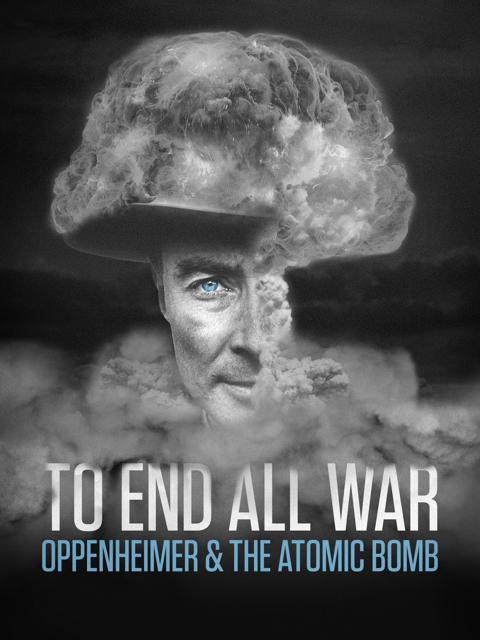 To End All War: Oppenheimer & the Atomic Bomb